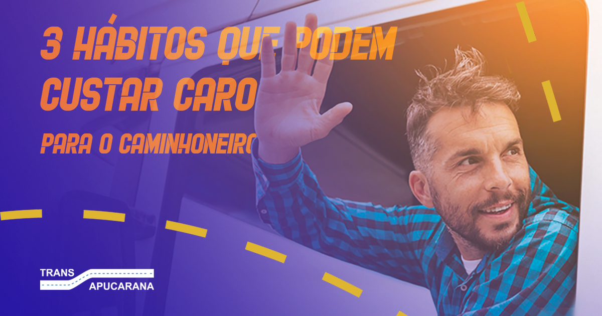 3 hábitos que podem custar caro para o caminhoneiro